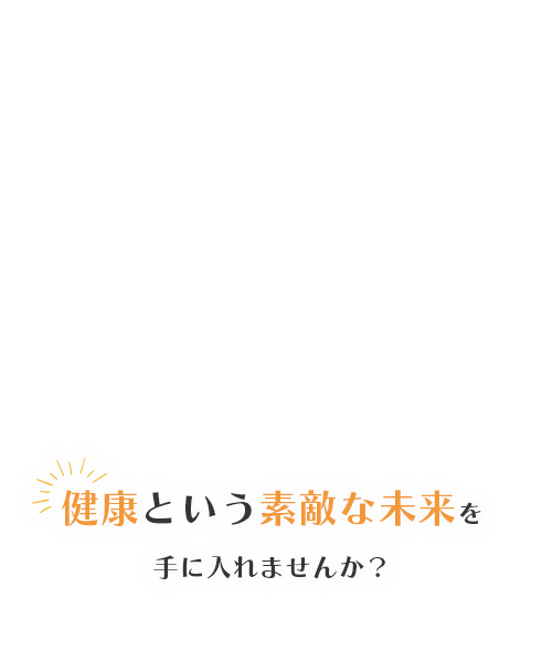 健康という素敵な未来を手に入れませんか？